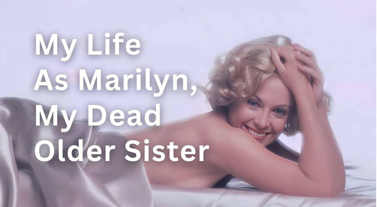 MY LIFE AS MARILYN, MY DEAD OLDER SISTER